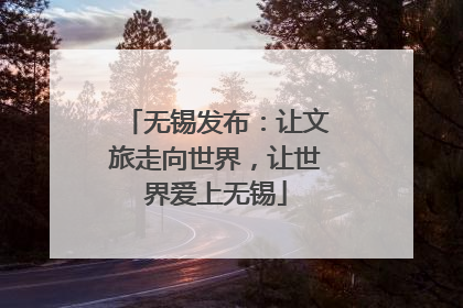 无锡发布：让文旅走向世界，让世界爱上无锡