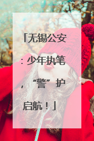 无锡公安：少年执笔，“警”护启航！