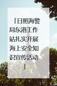 日照海警局东港工作站扎实开展海上安全知识宣传活动