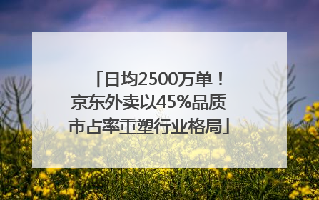 日均2500万单！京东外卖以45%品质市占率重塑行业格局