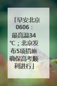 早安北京0606：最高温34℃；北京发布5项措施确保高考顺利进行
