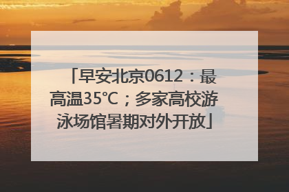 早安北京0612：最高温35℃；多家高校游泳场馆暑期对外开放