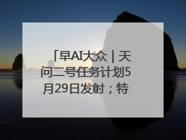 早AI大众｜天问二号任务计划5月29日发射；特朗普再威胁削减哈佛拨款