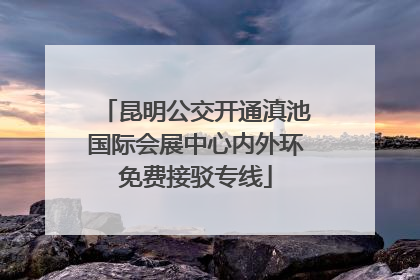 昆明公交开通滇池国际会展中心内外环免费接驳专线