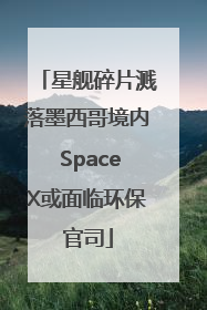 星舰碎片溅落墨西哥境内 SpaceX或面临环保官司