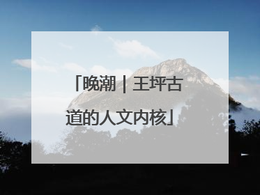 晚潮｜王坪古道的人文内核