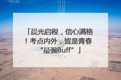 晨光启程，信心满格！考点内外，皆是青春“最强Buff”