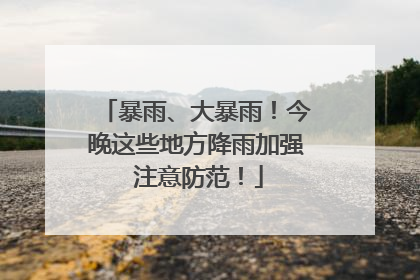 暴雨、大暴雨！今晚这些地方降雨加强 注意防范！