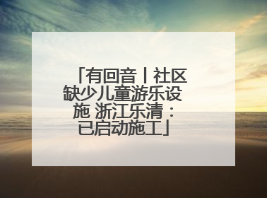 有回音丨社区缺少儿童游乐设施 浙江乐清：已启动施工