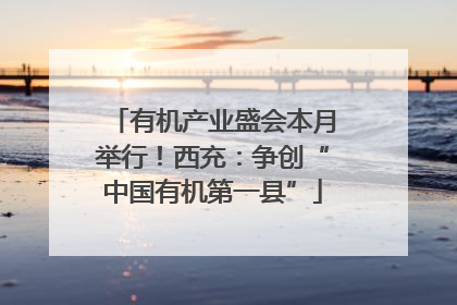 有机产业盛会本月举行！西充：争创“中国有机第一县”