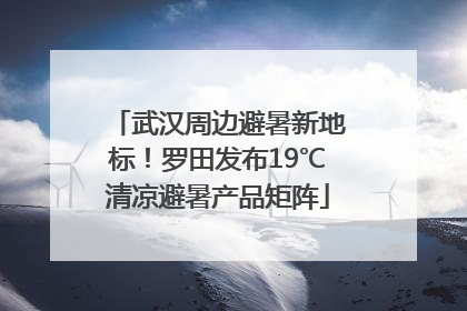 武汉周边避暑新地标！罗田发布19℃清凉避暑产品矩阵