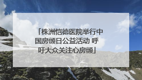 株洲恺德医院举行中国房颤日公益活动 呼吁大众关注心房颤