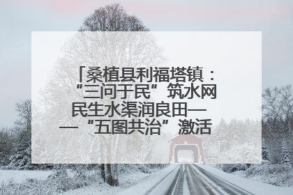 桑植县利福塔镇：“三问于民”筑水网 民生水渠润良田——“五图共治”激活基层治理新动能