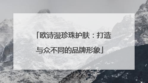 欧诗漫珍珠护肤：打造与众不同的品牌形象