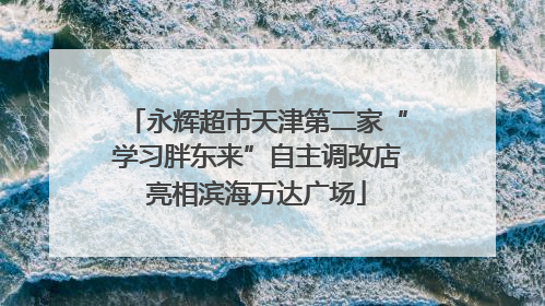 永辉超市天津第二家“学习胖东来”自主调改店亮相滨海万达广场