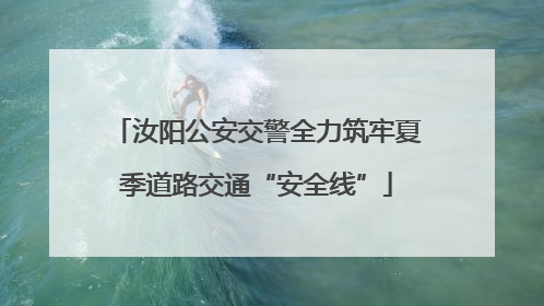 汝阳公安交警全力筑牢夏季道路交通“安全线”