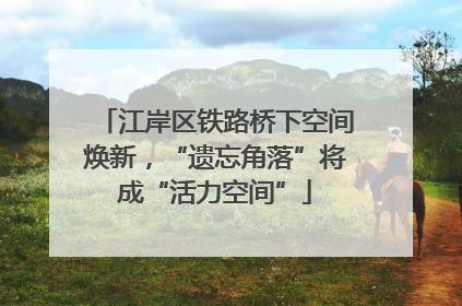 江岸区铁路桥下空间焕新，“遗忘角落”将成“活力空间”