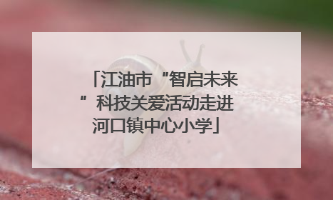 江油市“智启未来”科技关爱活动走进河口镇中心小学