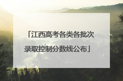 江西高考各类各批次录取控制分数线公布