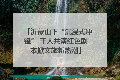 沂蒙山下“沉浸式冲锋” 千人共演红色剧本掀文旅新热潮