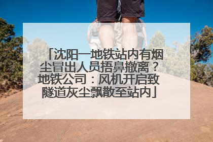 沈阳一地铁站内有烟尘冒出人员捂鼻撤离？地铁公司：风机开启致隧道灰尘飘散至站内