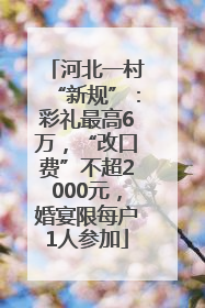 河北一村“新规”：彩礼最高6万，“改口费”不超2000元，婚宴限每户1人参加