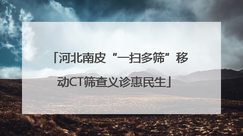 河北南皮“一扫多筛”移动CT筛查义诊惠民生