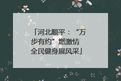 河北顺平：“万步有约”燃激情 全民健身展风采