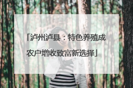 泸州泸县：特色养殖成农户增收致富新选择