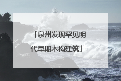 泉州发现罕见明代早期木构建筑