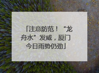 注意防范！“龙舟水”发威，厦门今日雨势仍劲
