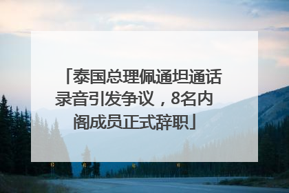 泰国总理佩通坦通话录音引发争议，8名内阁成员正式辞职