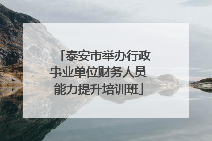 泰安市举办行政事业单位财务人员能力提升培训班