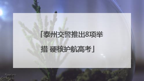 泰州交警推出8项举措 硬核护航高考
