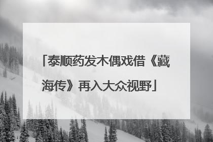 泰顺药发木偶戏借《藏海传》再入大众视野
