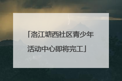 洛江塘西社区青少年活动中心即将完工