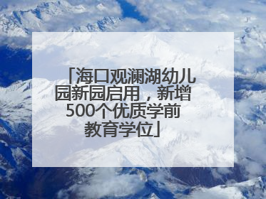 海口观澜湖幼儿园新园启用，新增500个优质学前教育学位