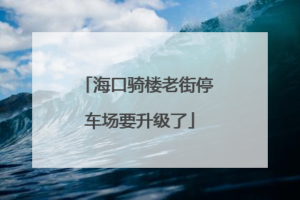 海口骑楼老街停车场要升级了