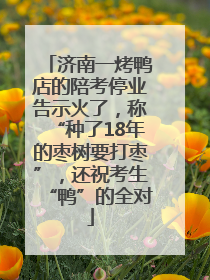 济南一烤鸭店的陪考停业告示火了，称“种了18年的枣树要打枣”，还祝考生“鸭”的全对