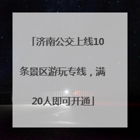 济南公交上线10条景区游玩专线，满20人即可开通