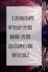 济南市档案馆赴齐鲁晚报·齐鲁壹点进行调研交流