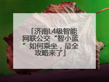 济南L4级智能网联公交“智小蓝”如何乘坐，最全攻略来了