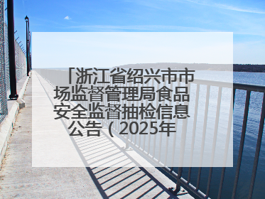 浙江省绍兴市市场监督管理局食品安全监督抽检信息公告（2025年第3期）