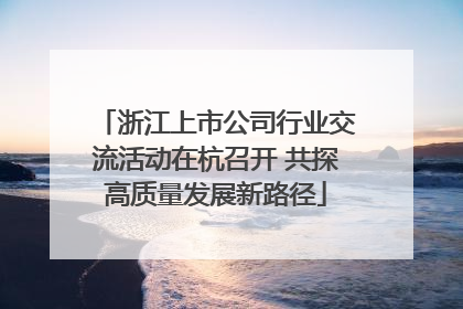 浙江上市公司行业交流活动在杭召开 共探高质量发展新路径