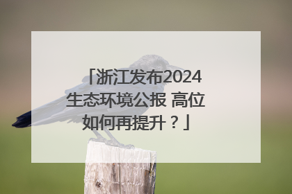 浙江发布2024生态环境公报 高位如何再提升？