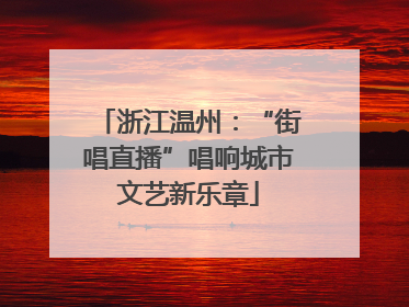 浙江温州：“街唱直播”唱响城市文艺新乐章