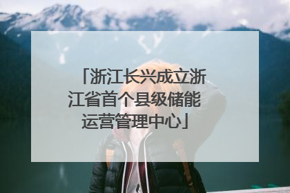 浙江长兴成立浙江省首个县级储能运营管理中心