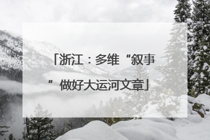 浙江：多维“叙事”做好大运河文章