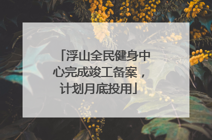 浮山全民健身中心完成竣工备案，计划月底投用
