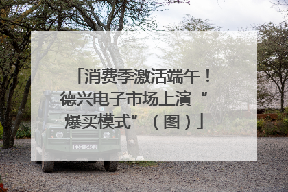 消费季激活端午！德兴电子市场上演“爆买模式”（图）